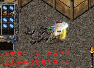 最新传奇挖端工具如何快速上手并提升游戏效率? 最新传奇挖端工具如何快速上手并提升游戏效率?
