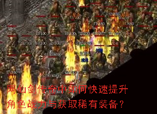 网仙剑传奇中如何快速提升角色战力与获取稀有装备? 网仙剑传奇中如何快速提升角色战力与获取稀有装备?