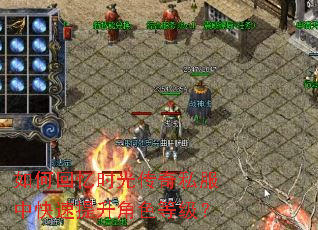如何回忆时光传奇私服中快速提升角色等级? 如何回忆时光传奇私服中快速提升角色等级?