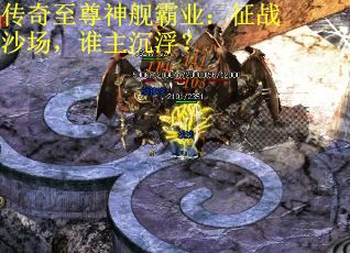 传奇至尊神舰霸业：征战沙场，谁主沉浮？