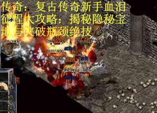 传奇：复古传奇新手血泪征程大攻略：揭秘隐秘宝地与突破瓶颈绝技