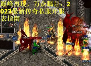 巅峰再现，万众瞩目：2023最新传奇私服开服表指南
