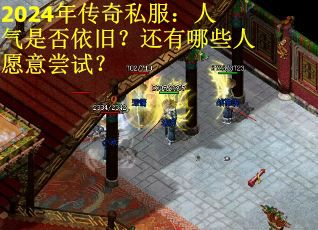 2024年传奇私服：人气是否依旧？还有哪些人愿意尝试？