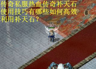 传奇私服热血传奇补天石使用技巧有哪些如何高效利用补天石？