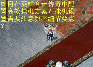 如何在英雄合击传奇中配置高效挂机方案？挂机设置需要注意哪些细节要点？