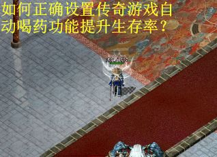 如何正确设置传奇游戏自动喝药功能提升生存率？