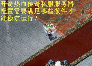 开奇热血传奇私服服务器配置需要满足哪些条件才能稳定运行？