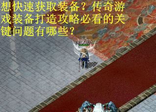 想快速获取装备？传奇游戏装备打造攻略必看的关键问题有哪些？