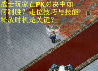战士玩家在PK对决中如何制胜？走位技巧与技能释放时机是关键？