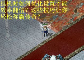 挂机时如何优化设置才能效率翻倍？这些技巧让你轻松称霸传奇？
