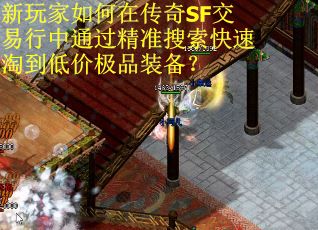 新玩家如何在传奇SF交易行中通过精准搜索快速淘到低价极品装备？