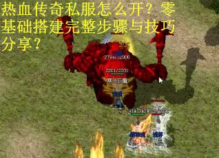 热血传奇私服怎么开？零基础搭建完整步骤与技巧分享？