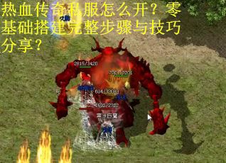 热血传奇私服怎么开？零基础搭建完整步骤与技巧分享？
