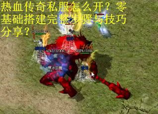 热血传奇私服怎么开？零基础搭建完整步骤与技巧分享？