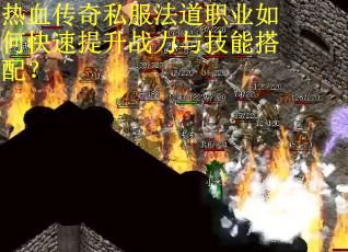 热血传奇私服法道职业如何快速提升战力与技能搭配？