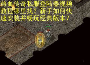 热血传奇私服登陆器视频教程哪里找？新手如何快速安装并畅玩经典版本？