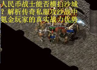 人民币战士能否横扫沙城？解析传奇私服攻沙战中氪金玩家的真实战力优势