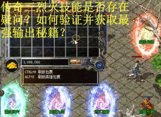 传奇三烈火技能是否存在疑问？如何验证并获取最强输出秘籍？