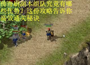 传奇刷副本组队究竟有哪些优势？这份攻略告诉你高效通关秘诀