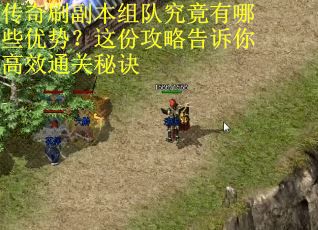 传奇刷副本组队究竟有哪些优势？这份攻略告诉你高效通关秘诀