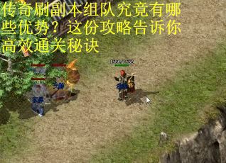 传奇刷副本组队究竟有哪些优势？这份攻略告诉你高效通关秘诀