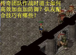 传奇团队作战时道士如何高效加血加防御？队友配合技巧有哪些？