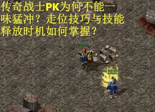 传奇战士PK为何不能一味猛冲？走位技巧与技能释放时机如何掌握？
