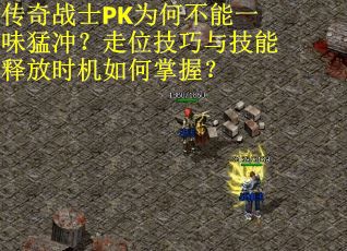 传奇战士PK为何不能一味猛冲？走位技巧与技能释放时机如何掌握？