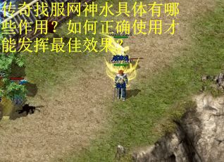 传奇找服网神水具体有哪些作用？如何正确使用才能发挥最佳效果？