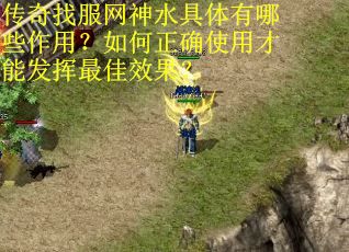 传奇找服网神水具体有哪些作用？如何正确使用才能发挥最佳效果？