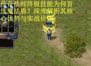 传奇法师终极技能为何首选魔法盾？深度解析其核心优势与实战价值