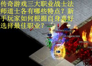 传奇游戏三大职业战士法师道士各有哪些特点？新手玩家如何根据自身喜好选择最佳职业？