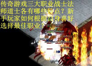 传奇游戏三大职业战士法师道士各有哪些特点？新手玩家如何根据自身喜好选择最佳职业？