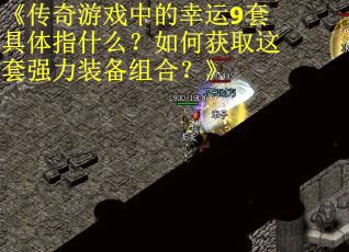 《传奇游戏中的幸运9套具体指什么？如何获取这套强力装备组合？》