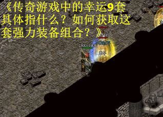 《传奇游戏中的幸运9套具体指什么？如何获取这套强力装备组合？》
