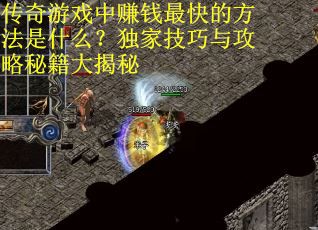传奇游戏中赚钱最快的方法是什么？独家技巧与攻略秘籍大揭秘