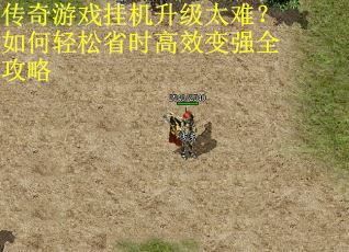 传奇游戏挂机升级太难？如何轻松省时高效变强全攻略
