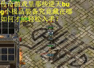 传奇游戏里那些逆天bug小极品装备究竟藏在哪如何才能轻松入手？