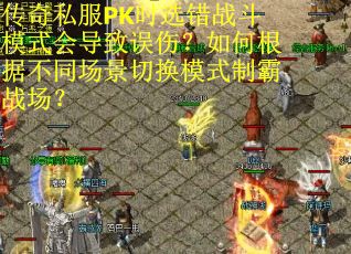 传奇私服PK时选错战斗模式会导致误伤？如何根据不同场景切换模式制霸战场？