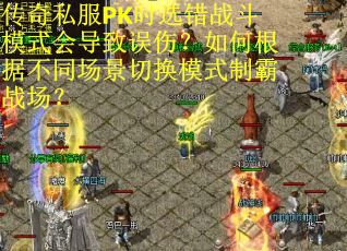 传奇私服PK时选错战斗模式会导致误伤？如何根据不同场景切换模式制霸战场？