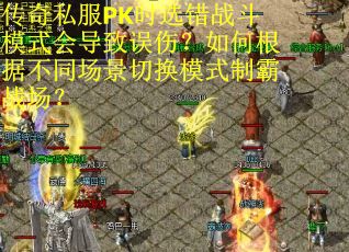 传奇私服PK时选错战斗模式会导致误伤？如何根据不同场景切换模式制霸战场？