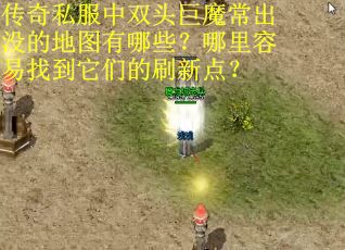 传奇私服中双头巨魔常出没的地图有哪些？哪里容易找到它们的刷新点？