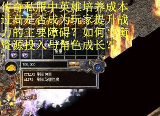 传奇私服中英雄培养成本过高是否成为玩家提升战力的主要障碍？如何平衡资源投入与角色成长？