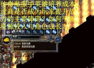 传奇私服中英雄培养成本过高是否成为玩家提升战力的主要障碍？如何平衡资源投入与角色成长？