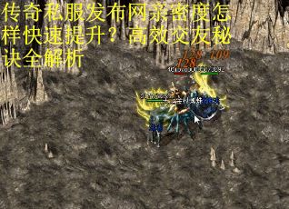 传奇私服发布网亲密度怎样快速提升？高效交友秘诀全解析