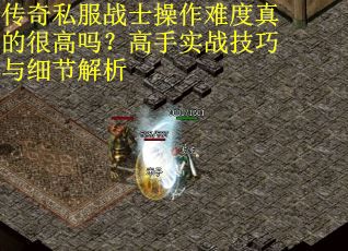 传奇私服战士操作难度真的很高吗？高手实战技巧与细节解析