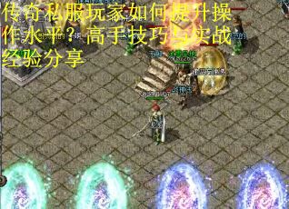 传奇私服玩家如何提升操作水平？高手技巧与实战经验分享