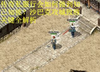 传奇私服行会如何做到知己知彼？沙巴克攻城致胜关键全解析