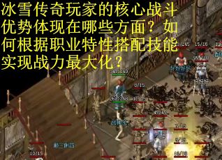 冰雪传奇玩家的核心战斗优势体现在哪些方面？如何根据职业特性搭配技能实现战力最大化？