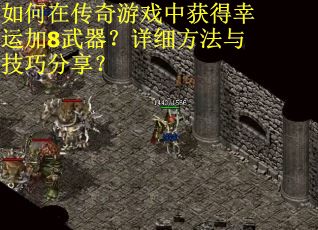 如何在传奇游戏中获得幸运加8武器？详细方法与技巧分享？